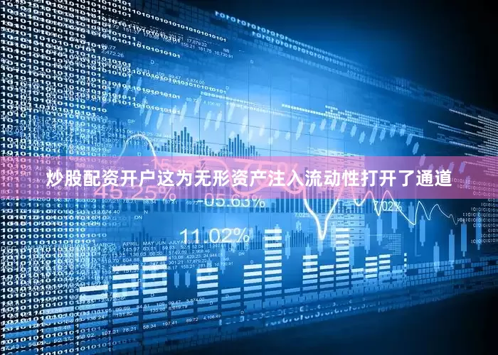 炒股配资开户这为无形资产注入流动性打开了通道
