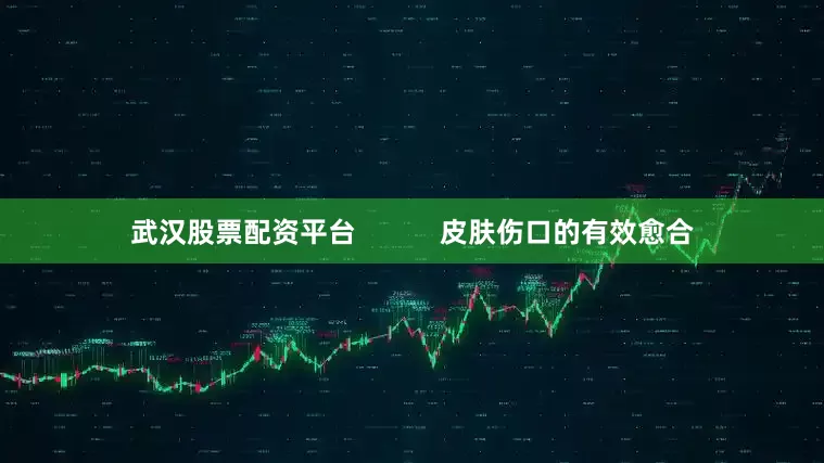 武汉股票配资平台           皮肤伤口的有效愈合
