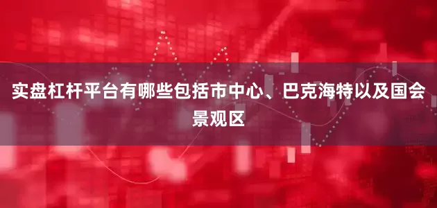 实盘杠杆平台有哪些包括市中心、巴克海特以及国会景观区