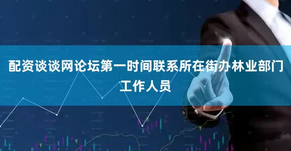 配资谈谈网论坛第一时间联系所在街办林业部门工作人员