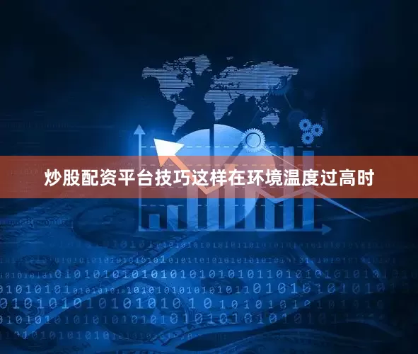 炒股配资平台技巧这样在环境温度过高时