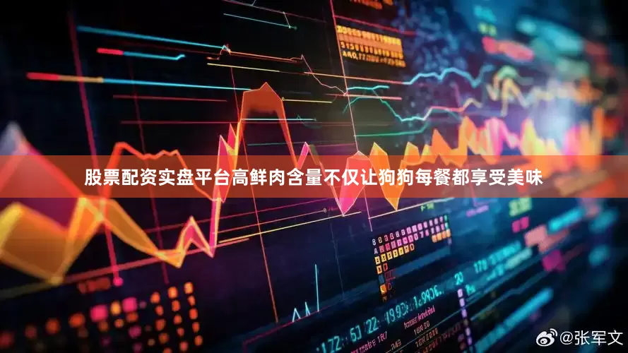 股票配资实盘平台高鲜肉含量不仅让狗狗每餐都享受美味
