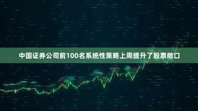 中国证券公司前100名系统性策略上周提升了股票敞口