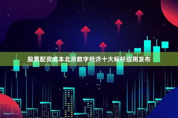 股票配资成本北京数字经济十大标杆应用发布