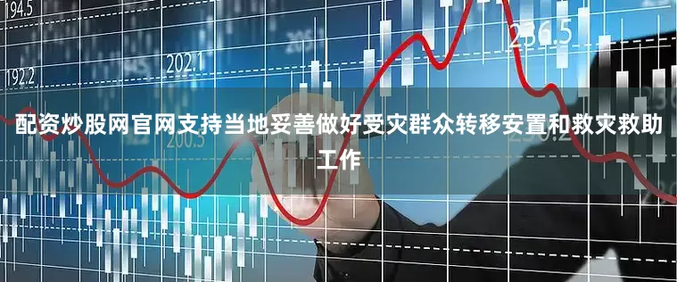 配资炒股网官网支持当地妥善做好受灾群众转移安置和救灾救助工作