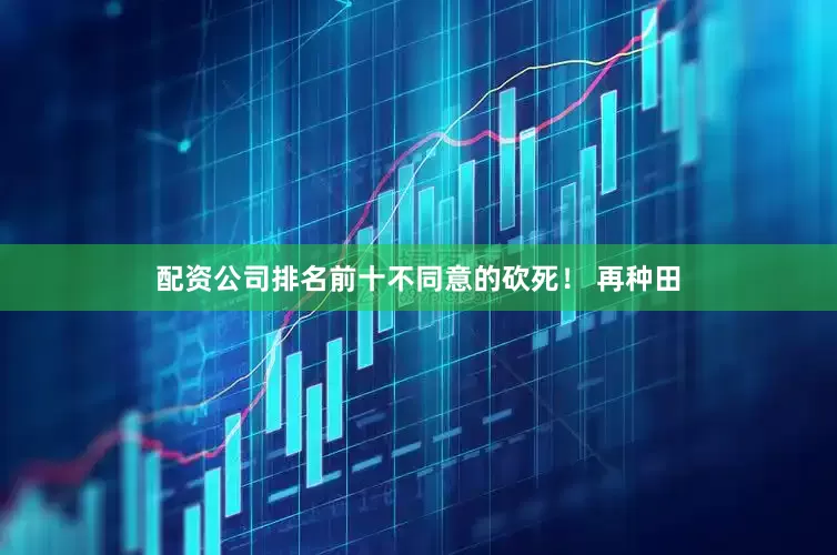 配资公司排名前十不同意的砍死！ 　　再种田