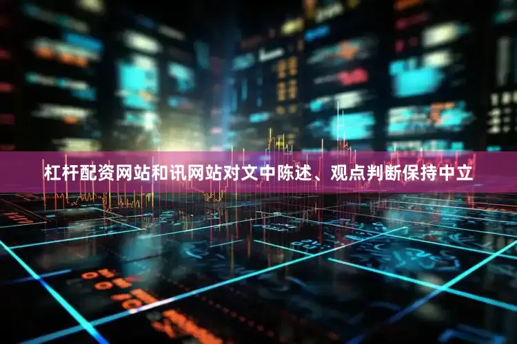 杠杆配资网站和讯网站对文中陈述、观点判断保持中立