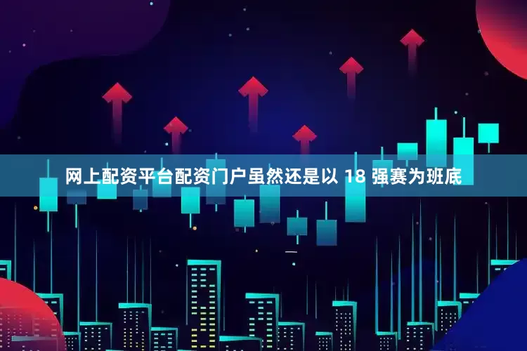 网上配资平台配资门户虽然还是以 18 强赛为班底
