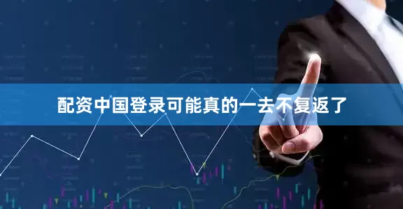 配资中国登录可能真的一去不复返了