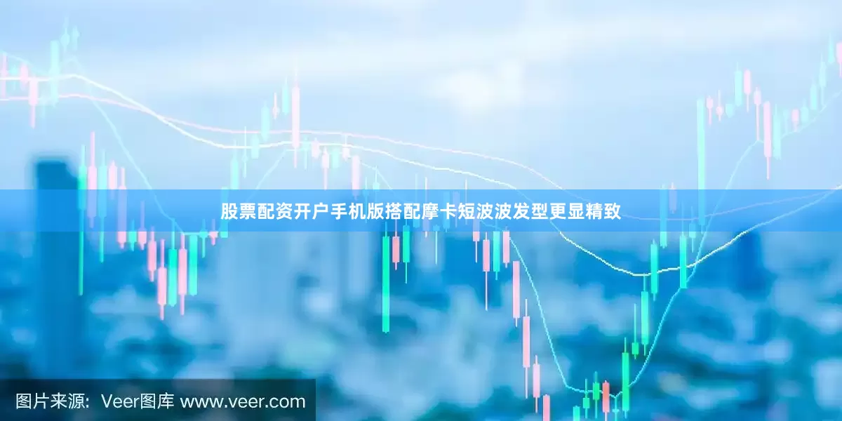 股票配资开户手机版搭配摩卡短波波发型更显精致