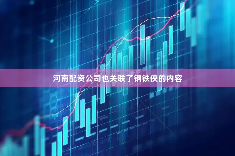 河南配资公司也关联了钢铁侠的内容