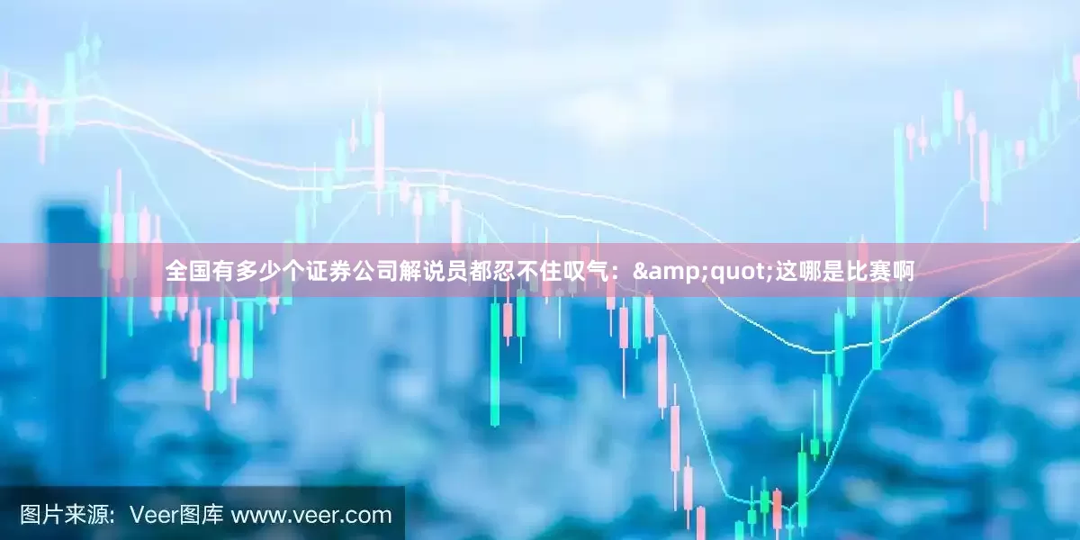 全国有多少个证券公司解说员都忍不住叹气：&quot;这哪是比赛啊
