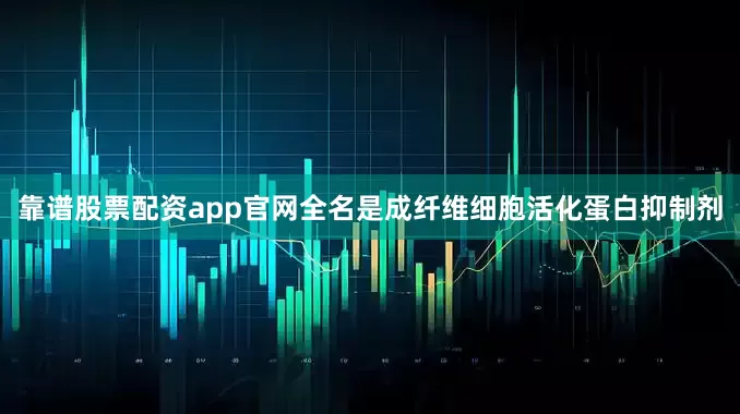 靠谱股票配资app官网全名是成纤维细胞活化蛋白抑制剂