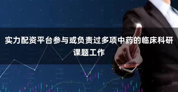实力配资平台参与或负责过多项中药的临床科研课题工作