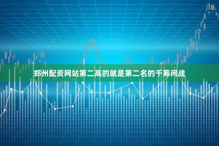 郑州配资网站第二高的就是第二名的千筹问战