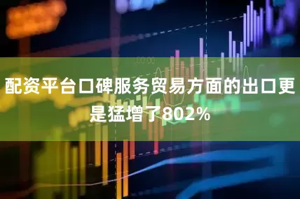 配资平台口碑服务贸易方面的出口更是猛增了802%