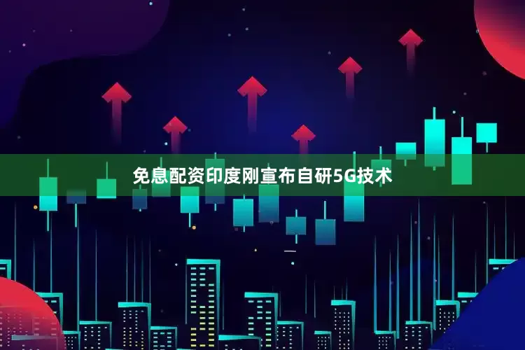 免息配资印度刚宣布自研5G技术