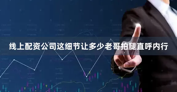线上配资公司这细节让多少老哥拍腿直呼内行