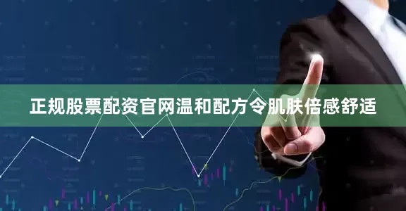 正规股票配资官网温和配方令肌肤倍感舒适