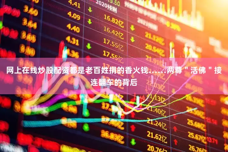 网上在线炒股配资都是老百姓捐的香火钱……两尊＂活佛＂接连翻车的背后