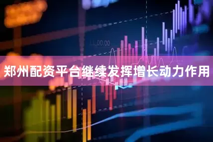 郑州配资平台继续发挥增长动力作用
