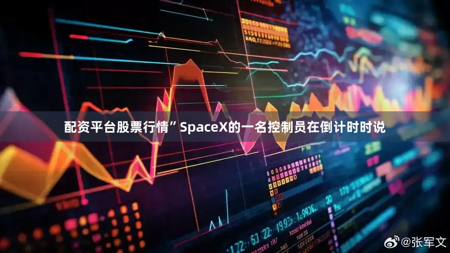 配资平台股票行情”SpaceX的一名控制员在倒计时时说