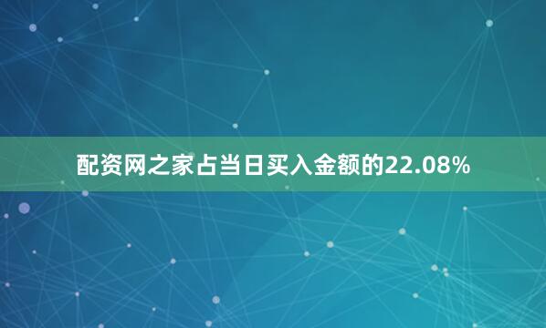 配资网之家占当日买入金额的22.08%