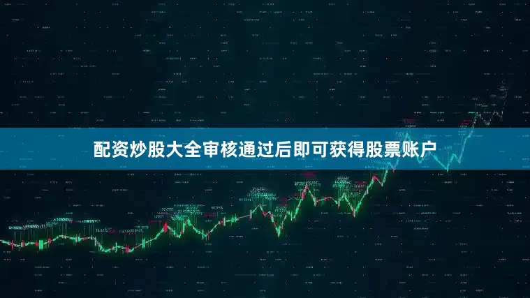 配资炒股大全审核通过后即可获得股票账户