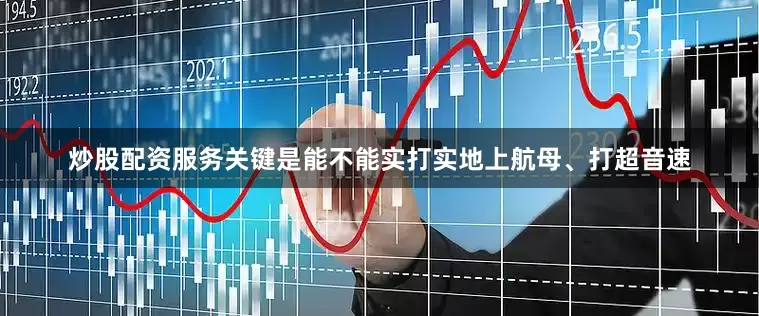 炒股配资服务关键是能不能实打实地上航母、打超音速