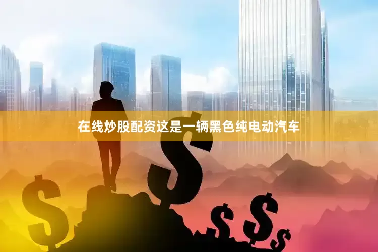 在线炒股配资这是一辆黑色纯电动汽车