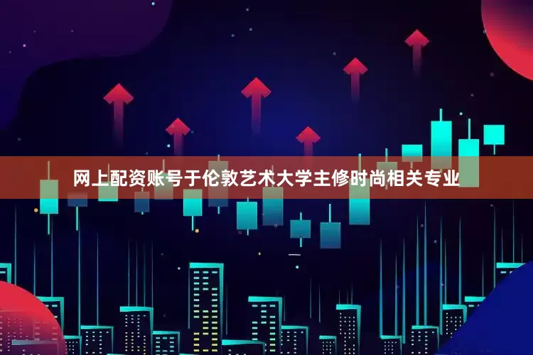 网上配资账号于伦敦艺术大学主修时尚相关专业