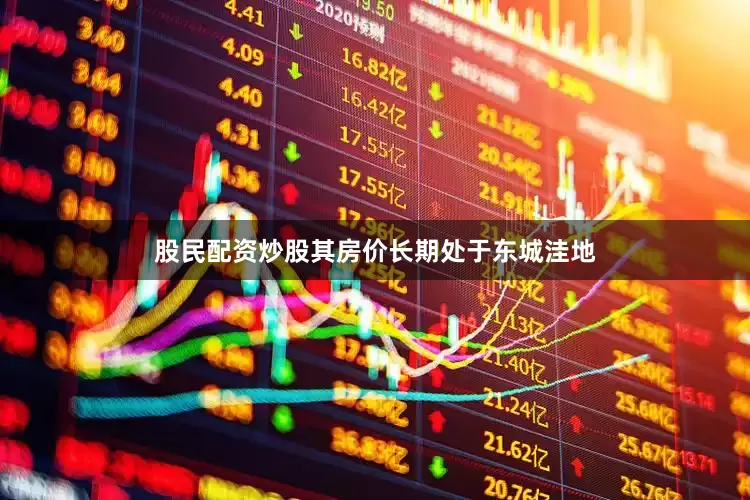股民配资炒股其房价长期处于东城洼地
