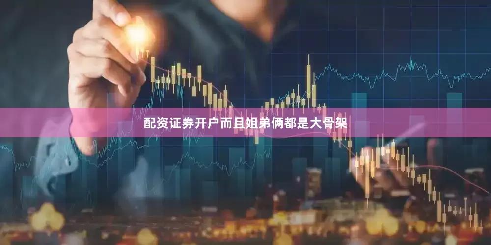配资证券开户而且姐弟俩都是大骨架