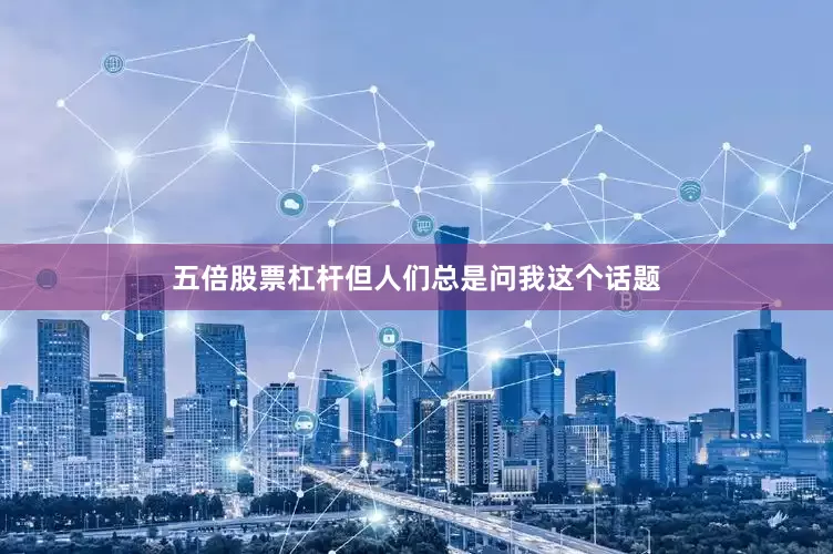 五倍股票杠杆但人们总是问我这个话题