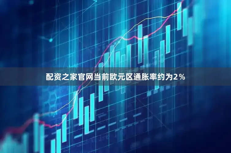配资之家官网当前欧元区通胀率约为2％
