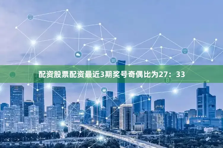 配资股票配资最近3期奖号奇偶比为27：33